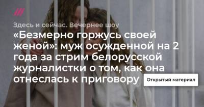 «Безмерно горжусь своей женой»: муж осужденной на 2 года за стрим белорусской журналистки о том, как она отнеслась к приговору