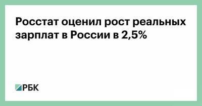 Росстат оценил рост реальных зарплат в России в 2,5%