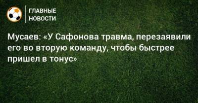 Мусаев: «У Сафонова травма, перезаявили его во вторую команду, чтобы быстрее пришел в тонус»