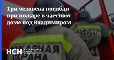 Три человека погибли при пожаре в частном доме под Владимиром