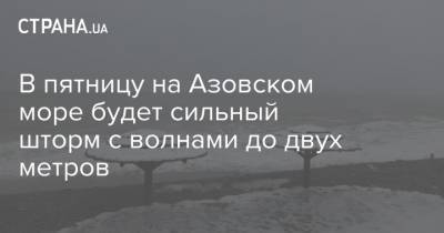 В пятницу на Азовском море будет сильный шторм с волнами до двух метров
