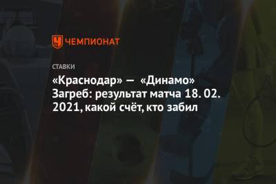 «Краснодар» — «Динамо» Загреб: результат матча 18.02.2021, какой счёт, кто забил