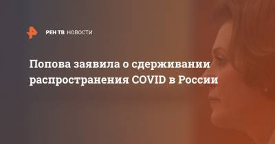Попова заявила о сдерживании распространения COVID в России