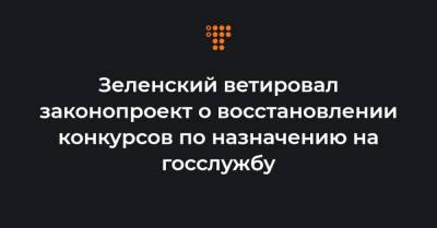 Зеленский ветировал законопроект о восстановлении конкурсов по назначению на госслужбу