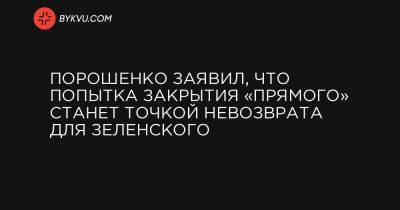 Порошенко заявил, что попытка закрытия «Прямого» станет точкой невозврата для Зеленского