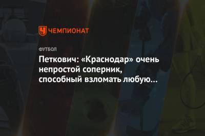 Петкович: «Краснодар» очень непростой соперник, способный взломать любую оборону