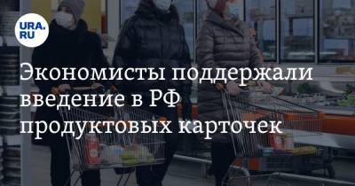Экономисты поддержали введение в РФ продуктовых карточек. «Помогут лучше жить»
