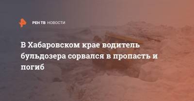 В Хабаровском крае водитель бульдозера сорвался в пропасть и погиб