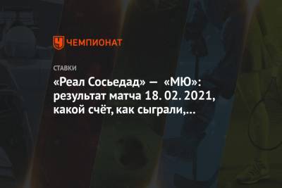 «Реал Сосьедад» — «МЮ»: результат матча 18.02.2021, какой счёт, как сыграли, кто забил