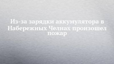 Из-за зарядки аккумулятора в Набережных Челнах произошел пожар