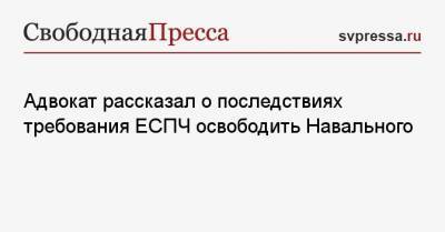 Адвокат рассказал о последствиях требования ЕСПЧ освободить Навального
