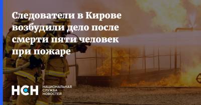 Следователи в Кирове возбудили дело после смерти пяти человек при пожаре