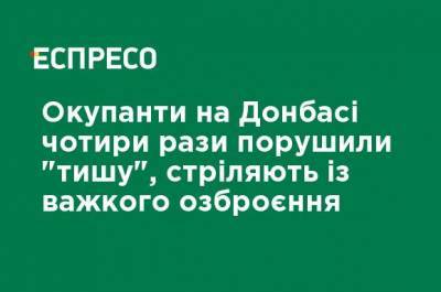 Оккупанты на Донбассе четыре раза нарушили "тишину", стреляют из тяжелого вооружения