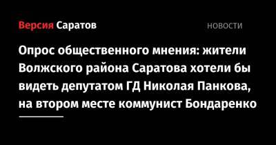 Опрос общественного мнения: жители Волжского района Саратова хотели бы видеть депутатом ГД Николая Панкова, на втором месте коммунист Бондаренко