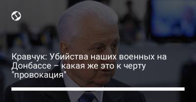 Кравчук: Убийства наших военных на Донбассе – какая же это к черту "провокация"