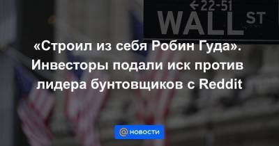 «Строил из себя Робин Гуда». Инвесторы подали иск против лидера бунтовщиков с Reddit