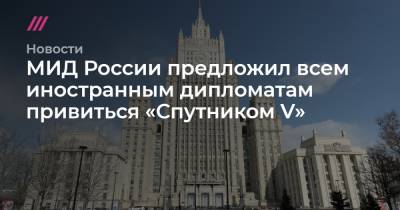 МИД России предложил всем иностранным дипломатам привиться «Спутником V»