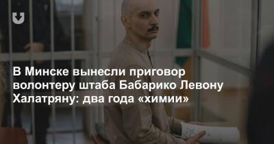 В Минске вынесли приговор волонтеру штаба Бабарико Левону Халатряну: два года «химии»