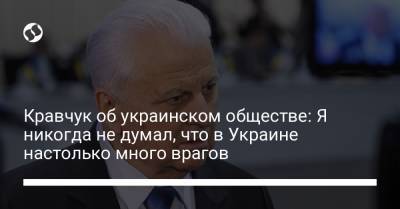 Кравчук об украинском обществе: Я никогда не думал, что в Украине настолько много врагов