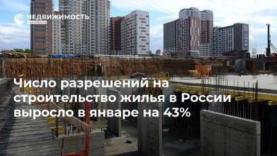 Число разрешений на строительство жилья в России выросло в январе на 43%