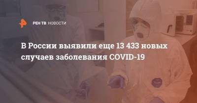 В России выявили еще 13 433 новых случаев заболевания COVID-19