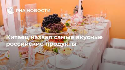 Китаец назвал самые вкусные российские продукты