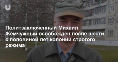 Политзаключенный Михаил Жемчужный освобожден после шести с половиной лет колонии строгого режима