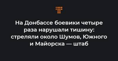 На Донбассе боевики четыре раза нарушали тишину: стреляли около Шумов, Южного и Майорска — штаб