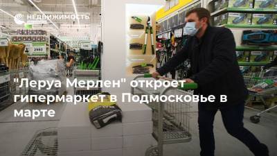 "Леруа Мерлен" откроет гипермаркет в Подмосковье в марте