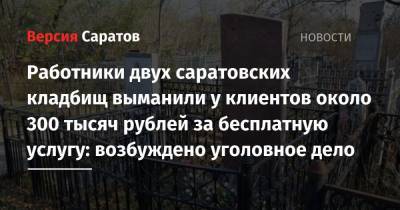 Работники двух саратовских кладбищ выманили у клиентов около 300 тысяч рублей за бесплатную услугу: возбуждено уголовное дело
