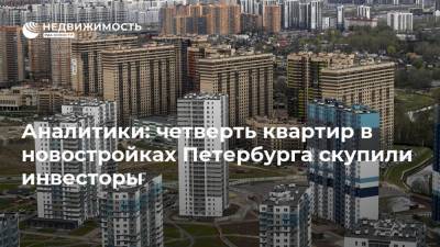 Аналитики: четверть квартир в новостройках Петербурга скупили инвесторы