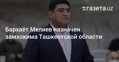 Бархаёт Мелиев назначен замхокима Ташкентской области