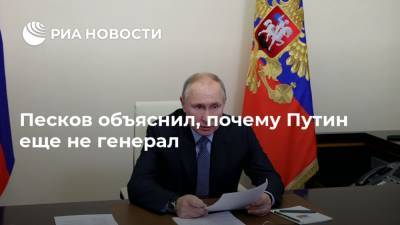 Песков объяснил, почему Путин еще не генерал