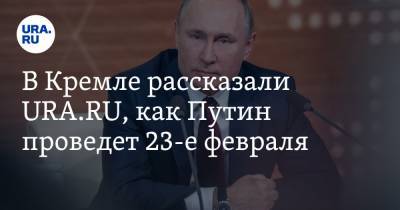 В Кремле рассказали URA.RU, как Путин проведет 23-е февраля