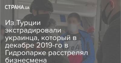 Из Турции экстрадировали украинца, который в декабре 2019-го в Гидропарке расстрелял бизнесмена