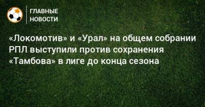«Локомотив» и «Урал» на общем собрании РПЛ выступили против сохранения «Тамбова» в лиге до конца сезона