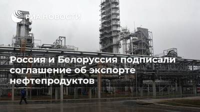 Россия и Белоруссия подписали соглашение об экспорте нефтепродуктов