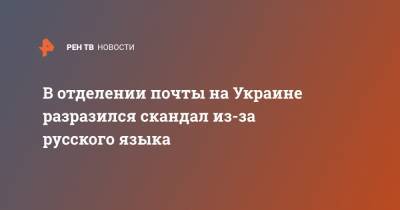 В отделении почты на Украине разразился скандал из-за русского языка