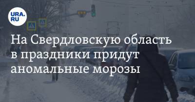 На Свердловскую область в праздники придут аномальные морозы