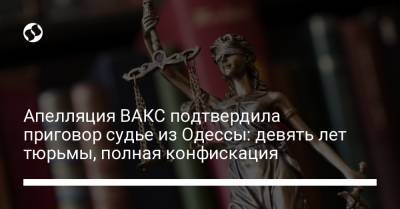 Апелляция ВАКС подтвердила приговор судье из Одессы: девять лет тюрьмы, полная конфискация