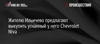 Жителю Ильичево предлагают выкупить угнанный у него Chevrolet Niva