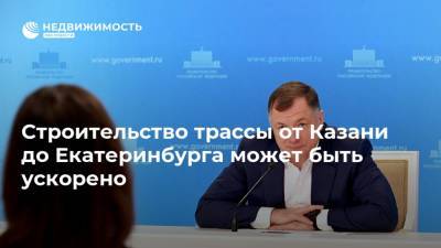 Строительство трассы от Казани до Екатеринбурга может быть ускорено