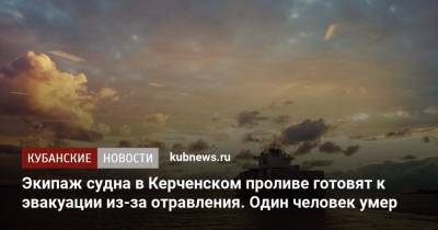 Экипаж судна в Керченском проливе готовят к эвакуации из-за отравления. Один человек умер