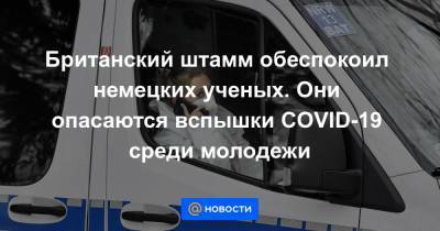 Британский штамм обеспокоил немецких ученых. Они опасаются вспышки COVID-19 среди молодежи