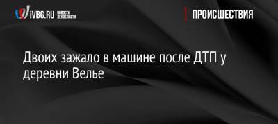 Двоих зажало в машине после ДТП у деревни Велье