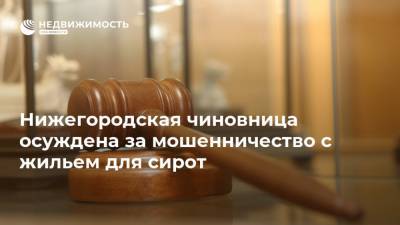 Нижегородская чиновница осуждена за мошенничество с жильем для сирот