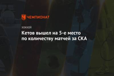 Кетов вышел на 5-е место по количеству матчей за СКА