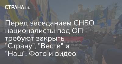 Перед заседанием СНБО националисты под ОП требуют закрыть "Страну", "Вести" и "Наш". Фото и видео