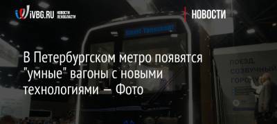 В Петербургском метро появятся «умные» вагоны с новыми технологиями — Фото