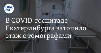 В COVID-госпитале Екатеринбурга затопило этаж с томографами